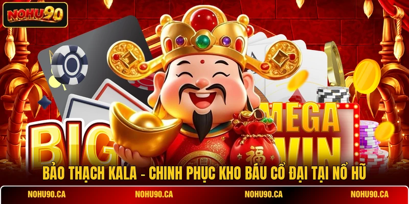 Bảo Thạch Kala - Chinh Phục Kho Báu Cổ Đại Tại Nổ Hũ