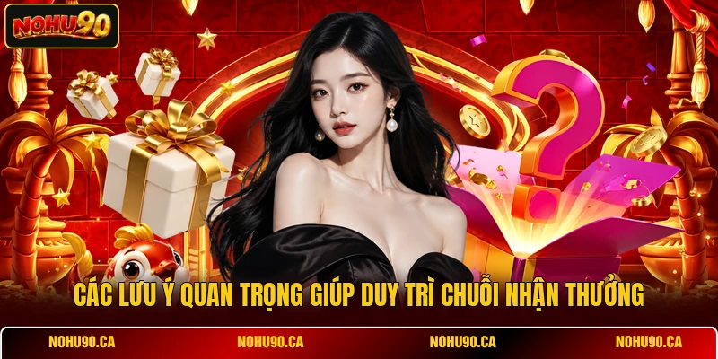 Các lưu ý quan trọng giúp duy trì chuỗi nhận thưởng