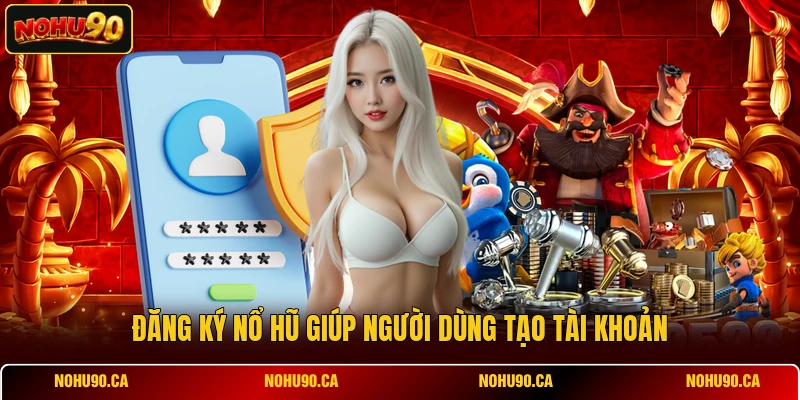 Đăng ký Nổ Hũ giúp người dùng tạo tài khoản
