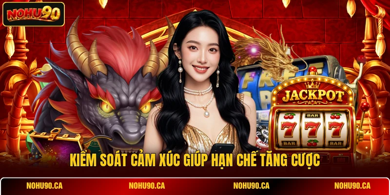 Kiểm soát cảm xúc giúp hạn chế tăng cược