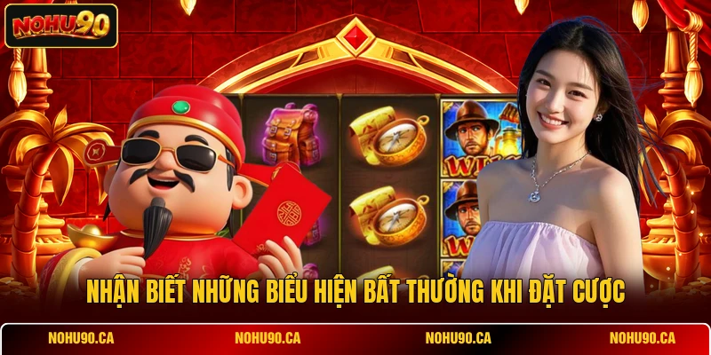 Nhận biết những biểu hiện bất thường khi đặt cược