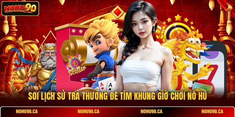 Soi lịch sử trả thưởng để tìm khung giờ chơi nổ hũ