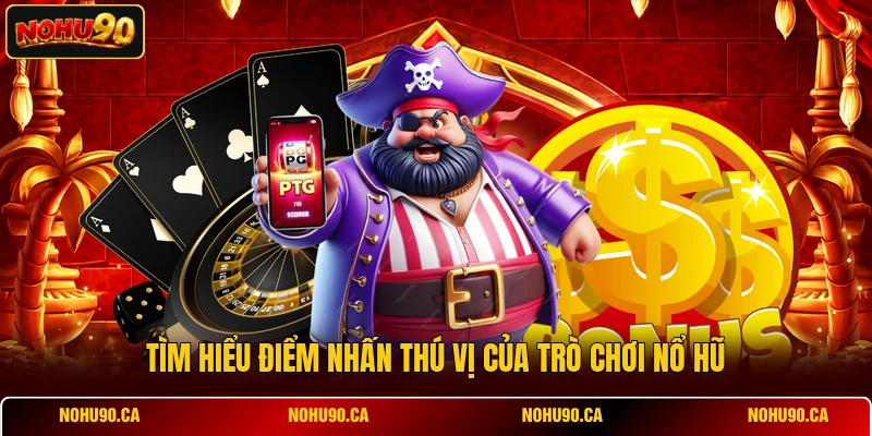 Tìm hiểu điểm nhấn thú vị của trò chơi nổ hũ