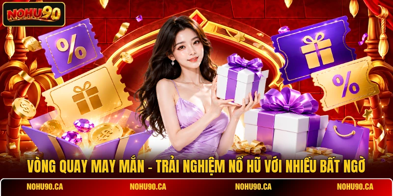 Vòng Quay May Mắn – Trải Nghiệm Nổ Hũ Với Nhiều Bất Ngờ